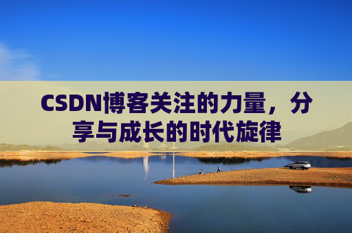 CSDN博客关注的力量,分享与成长的时代旋律 CSDN博客关注的力量,分享与成长的时代旋律